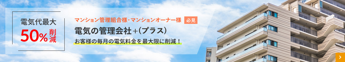 電気代最大50%削減マンション管理組合様・マンションオーナー様必見電機の管理会社お客様の毎月の電気料金を最大限に削減!