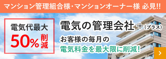 電気代最大50%削減マンション管理組合様・マンションオーナー様必見電機の管理会社お客様の毎月の電気料金を最大限に削減!